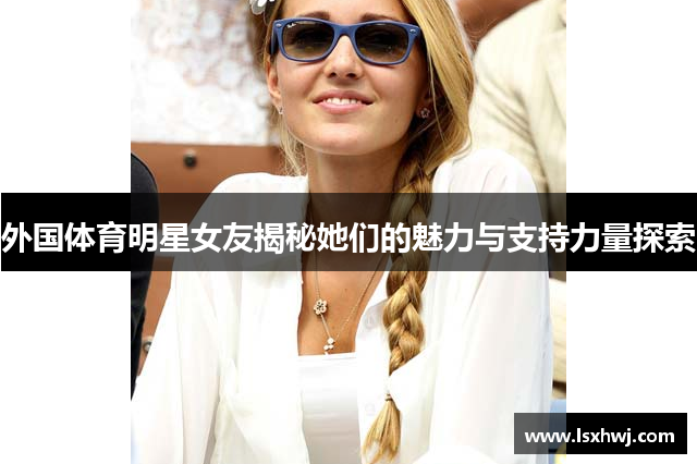 外国体育明星女友揭秘她们的魅力与支持力量探索