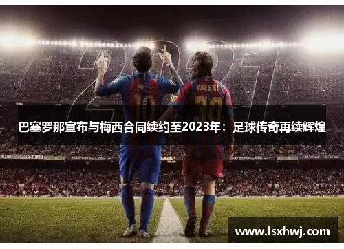 巴塞罗那宣布与梅西合同续约至2023年：足球传奇再续辉煌