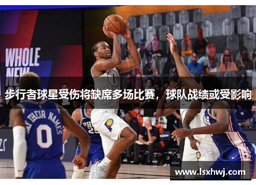 步行者球星受伤将缺席多场比赛，球队战绩或受影响