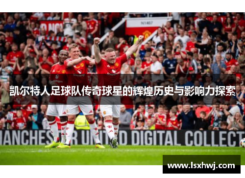 凯尔特人足球队传奇球星的辉煌历史与影响力探索