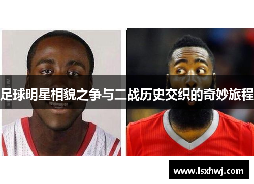 足球明星相貌之争与二战历史交织的奇妙旅程