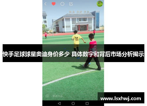 快手足球球星奥迪身价多少 具体数字和背后市场分析揭示