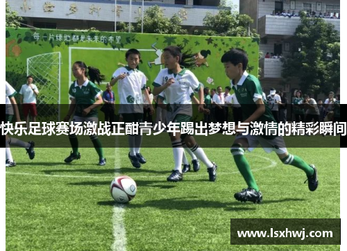 快乐足球赛场激战正酣青少年踢出梦想与激情的精彩瞬间