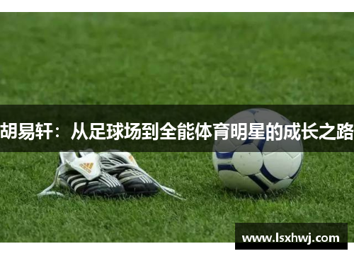 胡易轩：从足球场到全能体育明星的成长之路