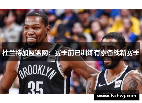 杜兰特加盟篮网：赛季前已训练有素备战新赛季