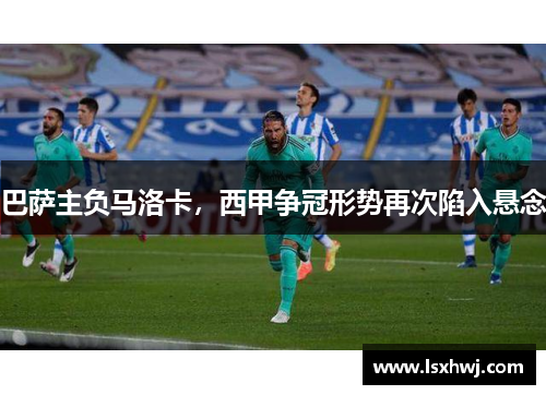 巴萨主负马洛卡，西甲争冠形势再次陷入悬念